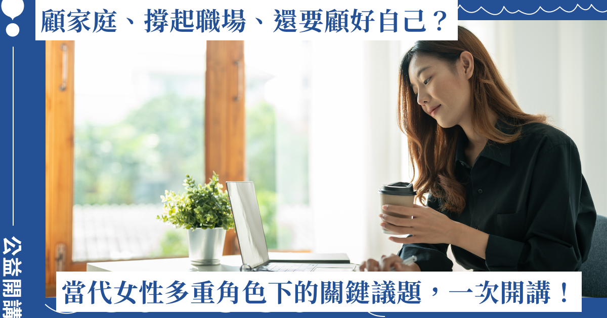 顧家庭、撐起職場、還要顧好自己？當代女性多重角色下的九大關鍵議題，一次開講！